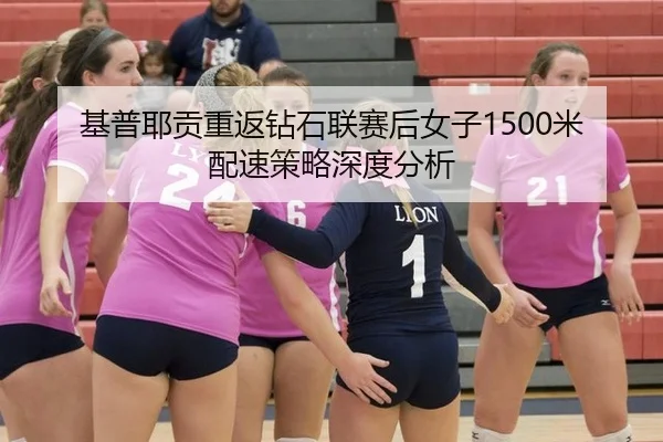 基普耶贡重返钻石联赛后女子1500米配速策略深度分析