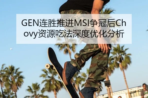 GEN连胜推进MSI争冠后Chovy资源吃法深度优化分析
